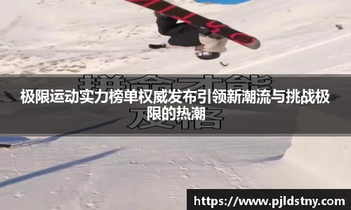 极限运动实力榜单权威发布引领新潮流与挑战极限的热潮