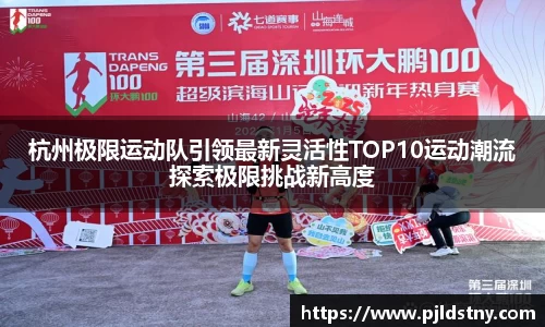 杭州极限运动队引领最新灵活性TOP10运动潮流探索极限挑战新高度