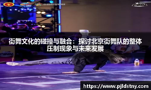 街舞文化的碰撞与融合：探讨北京街舞队的整体压制现象与未来发展